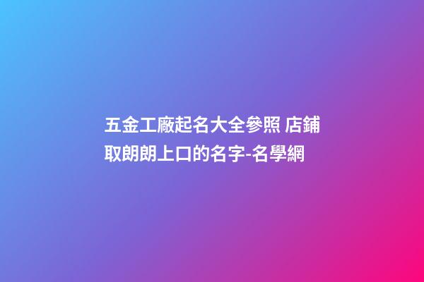 五金工廠起名大全參照 店鋪取朗朗上口的名字-名學網-第1張-公司起名-玄機派